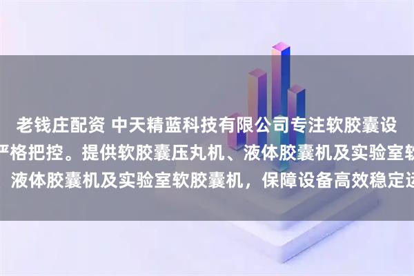 老钱庄配资 中天精蓝科技有限公司专注软胶囊设备制造，技术团队全程严格把控。提供软胶囊压丸机、液体胶囊机及实验室软胶囊机，保障设备高效稳定运行