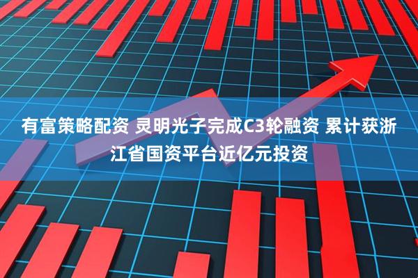 有富策略配资 灵明光子完成C3轮融资 累计获浙江省国资平台近亿元投资