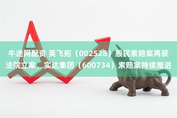 牛途网配资 英飞拓（002528）股民索赔案再获法院立案，实达集团（600734）索赔案持续推进