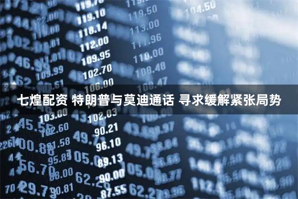 七煌配资 特朗普与莫迪通话 寻求缓解紧张局势