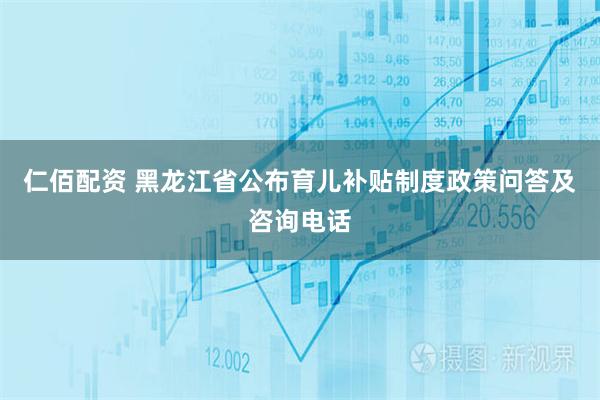 仁佰配资 黑龙江省公布育儿补贴制度政策问答及咨询电话