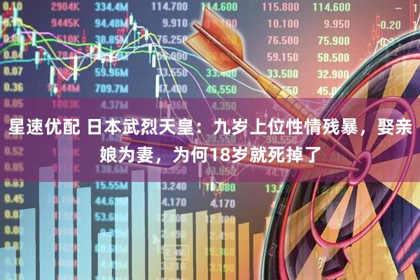 星速优配 日本武烈天皇：九岁上位性情残暴，娶亲娘为妻，为何18岁就死掉了