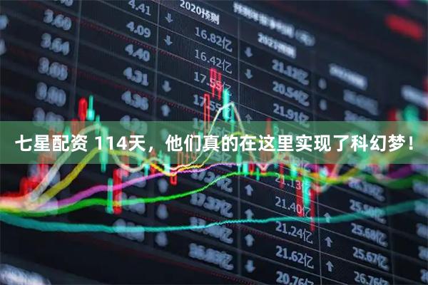 七星配资 114天，他们真的在这里实现了科幻梦！