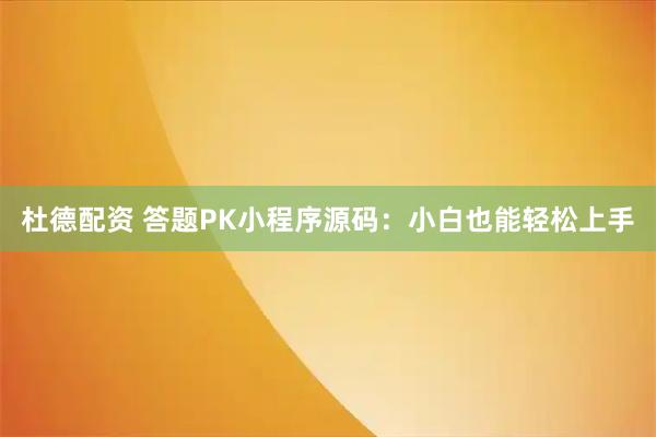 杜德配资 答题PK小程序源码：小白也能轻松上手