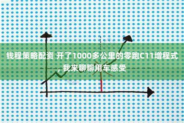 钱程策略配资 开了1000多公里的零跑C11增程式, 我来聊聊用车感受