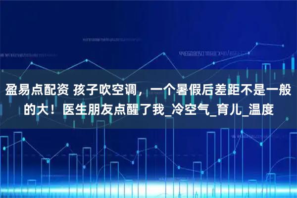 盈易点配资 孩子吹空调，一个暑假后差距不是一般的大！医生朋友点醒了我_冷空气_育儿_温度