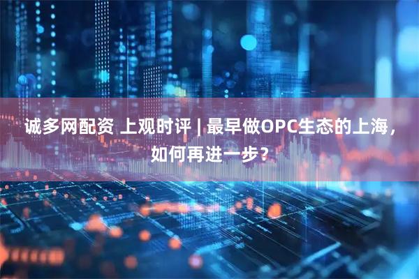 诚多网配资 上观时评 | 最早做OPC生态的上海，如何再进一步？