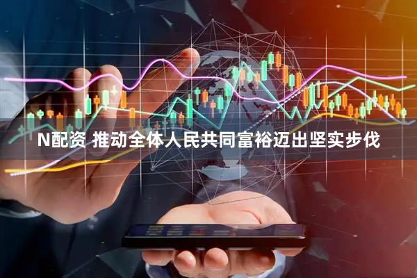 N配资 推动全体人民共同富裕迈出坚实步伐